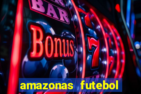 amazonas futebol clube onde assistir